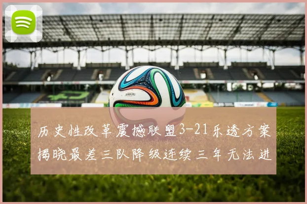 历史性改革震撼联盟3-21乐透方案揭晓最差三队降级连续三年无法进前五