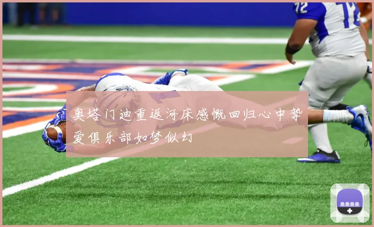 奥塔门迪重返河床感慨回归心中挚爱俱乐部如梦似幻