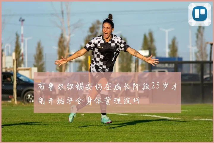 布鲁尔称锡安仍在成长阶段25岁才刚开始学会身体管理技巧