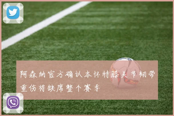 阿森纳官方确认本怀特膝关节韧带重伤将缺席整个赛季
