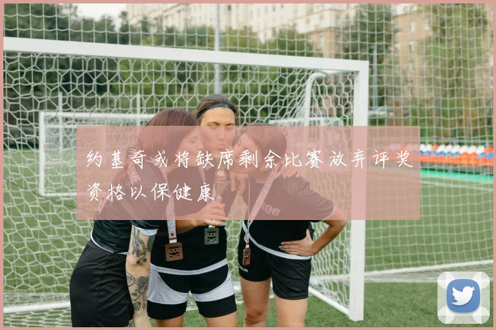 约基奇或将缺席剩余比赛放弃评奖资格以保健康