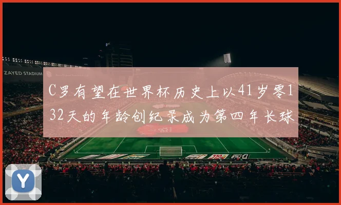 C罗有望在世界杯历史上以41岁零132天的年龄创纪录成为第四年长球员