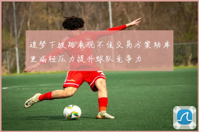 追梦下坡路表现不佳交易方案助库里减轻压力提升球队竞争力